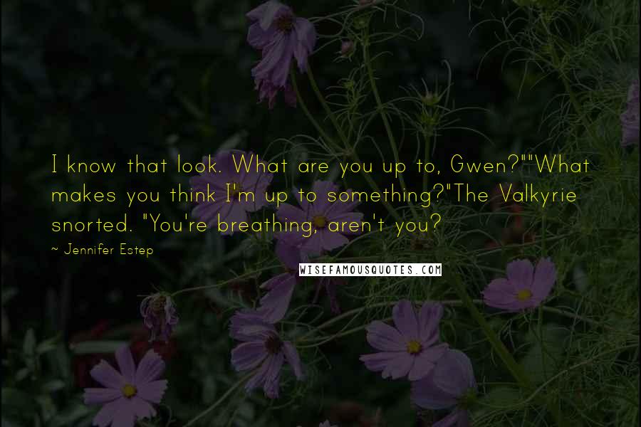 Jennifer Estep Quotes: I know that look. What are you up to, Gwen?""What makes you think I'm up to something?"The Valkyrie snorted. "You're breathing, aren't you?