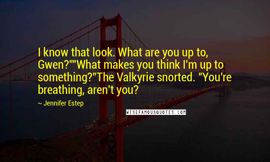 Jennifer Estep Quotes: I know that look. What are you up to, Gwen?""What makes you think I'm up to something?"The Valkyrie snorted. "You're breathing, aren't you?