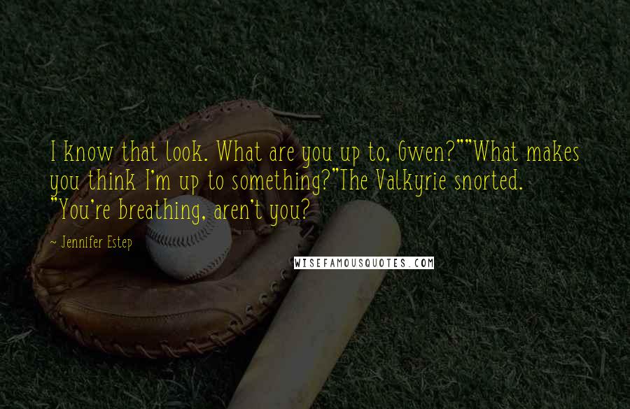 Jennifer Estep Quotes: I know that look. What are you up to, Gwen?""What makes you think I'm up to something?"The Valkyrie snorted. "You're breathing, aren't you?