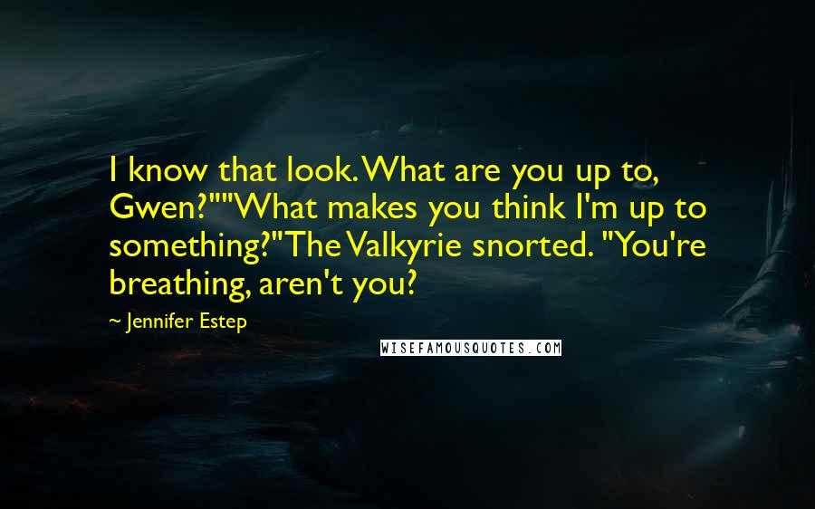 Jennifer Estep Quotes: I know that look. What are you up to, Gwen?""What makes you think I'm up to something?"The Valkyrie snorted. "You're breathing, aren't you?