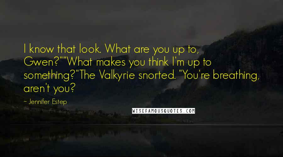 Jennifer Estep Quotes: I know that look. What are you up to, Gwen?""What makes you think I'm up to something?"The Valkyrie snorted. "You're breathing, aren't you?