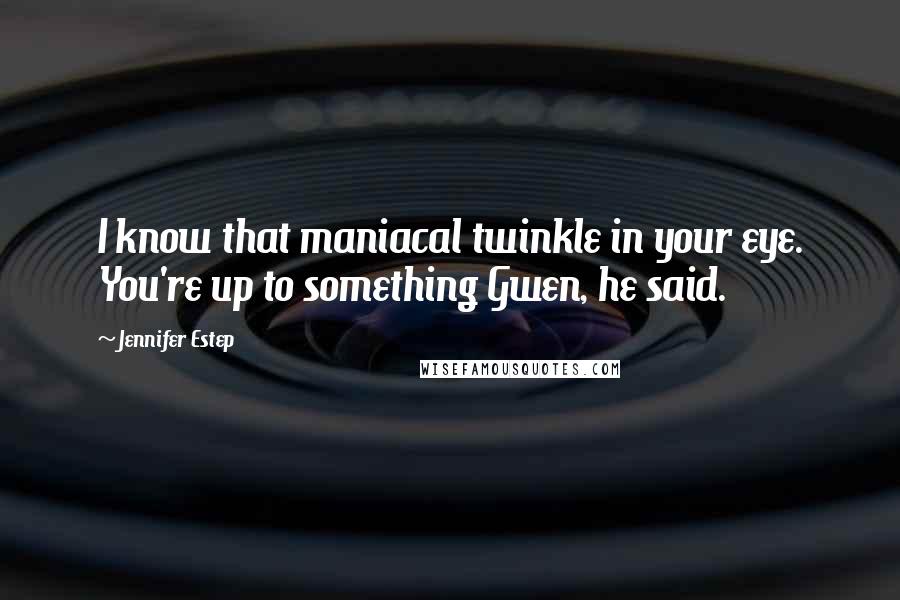 Jennifer Estep Quotes: I know that maniacal twinkle in your eye. You're up to something Gwen, he said.