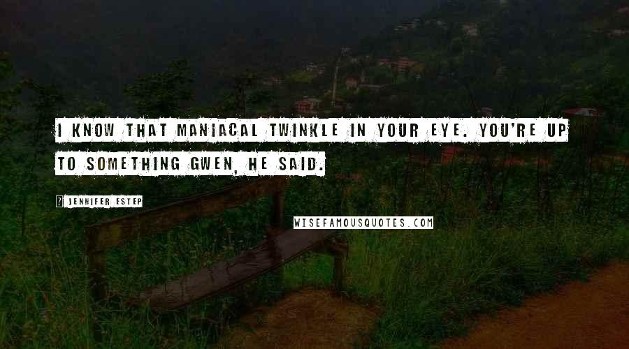 Jennifer Estep Quotes: I know that maniacal twinkle in your eye. You're up to something Gwen, he said.