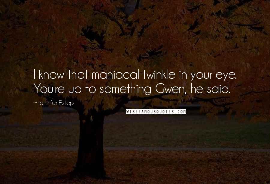 Jennifer Estep Quotes: I know that maniacal twinkle in your eye. You're up to something Gwen, he said.