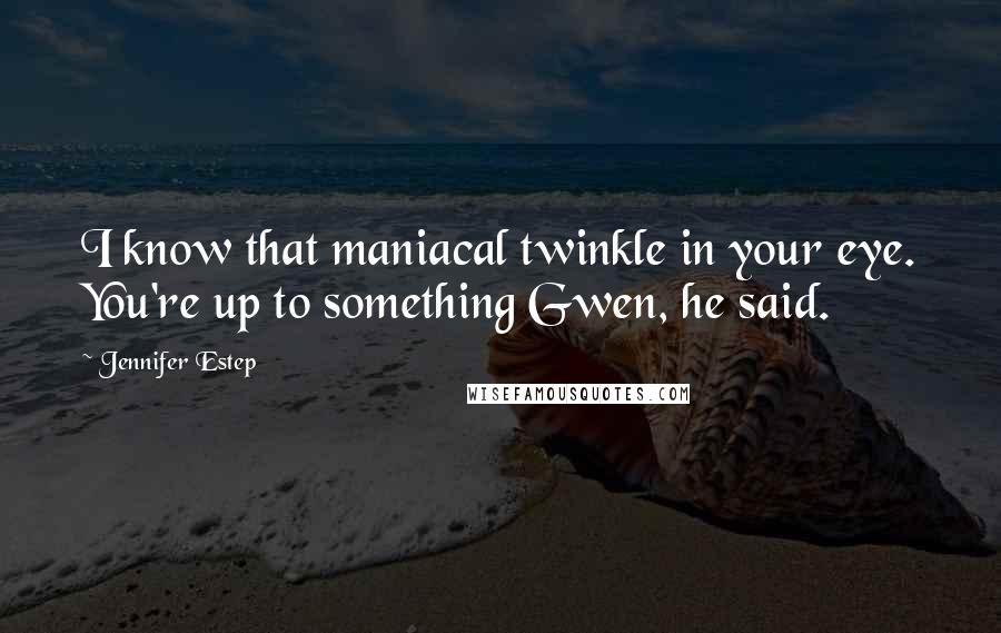 Jennifer Estep Quotes: I know that maniacal twinkle in your eye. You're up to something Gwen, he said.