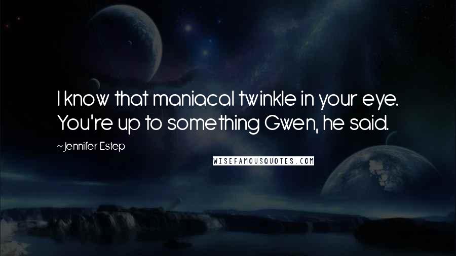 Jennifer Estep Quotes: I know that maniacal twinkle in your eye. You're up to something Gwen, he said.