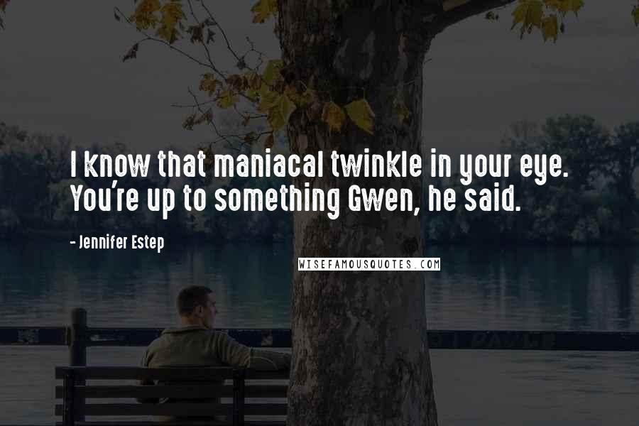 Jennifer Estep Quotes: I know that maniacal twinkle in your eye. You're up to something Gwen, he said.