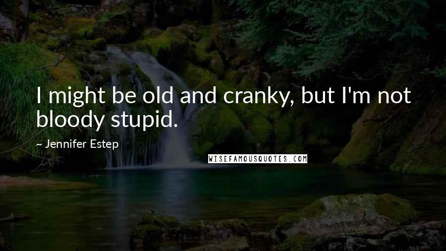 Jennifer Estep Quotes: I might be old and cranky, but I'm not bloody stupid.