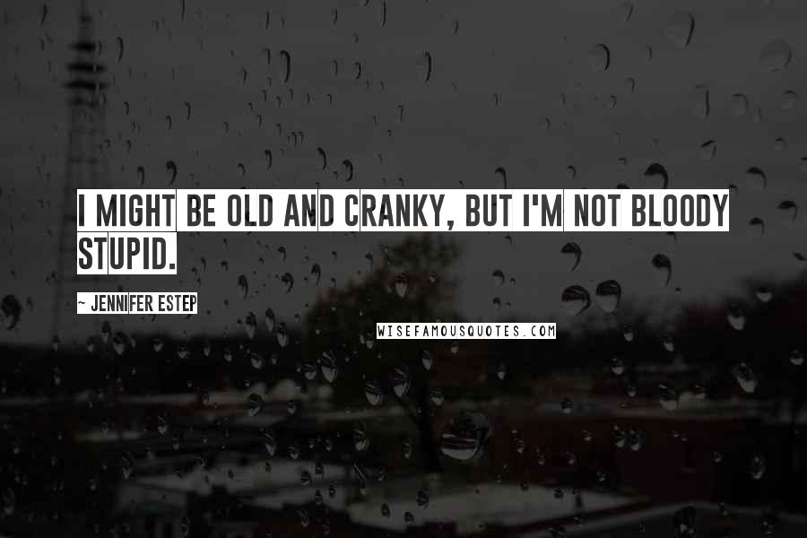 Jennifer Estep Quotes: I might be old and cranky, but I'm not bloody stupid.