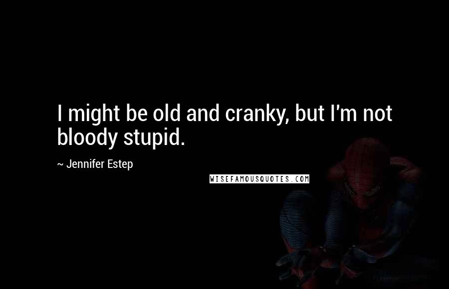 Jennifer Estep Quotes: I might be old and cranky, but I'm not bloody stupid.