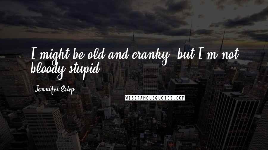 Jennifer Estep Quotes: I might be old and cranky, but I'm not bloody stupid.