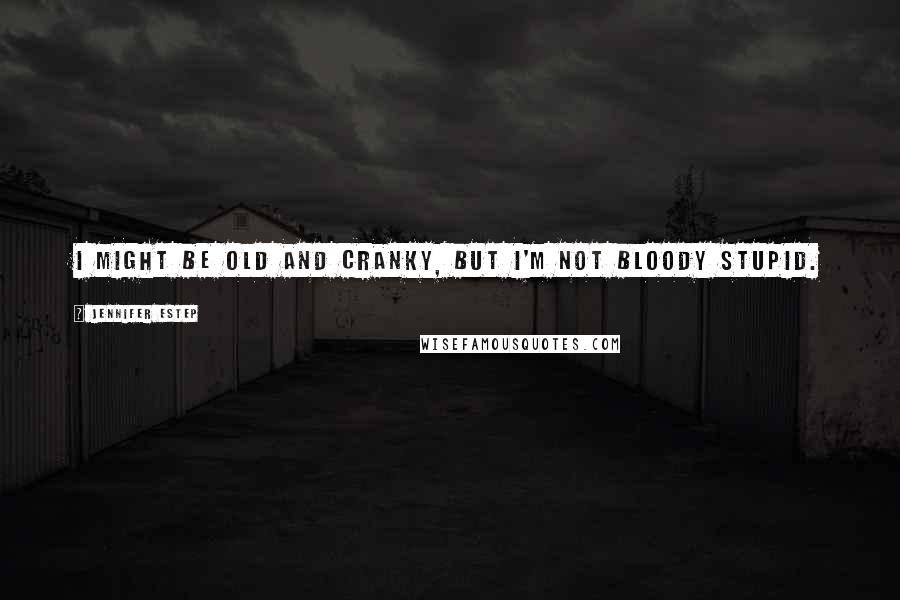 Jennifer Estep Quotes: I might be old and cranky, but I'm not bloody stupid.