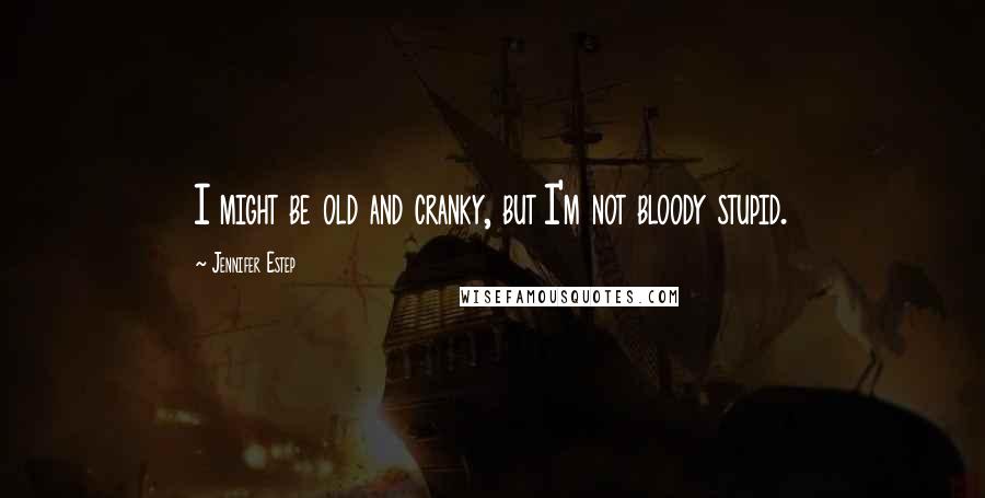 Jennifer Estep Quotes: I might be old and cranky, but I'm not bloody stupid.