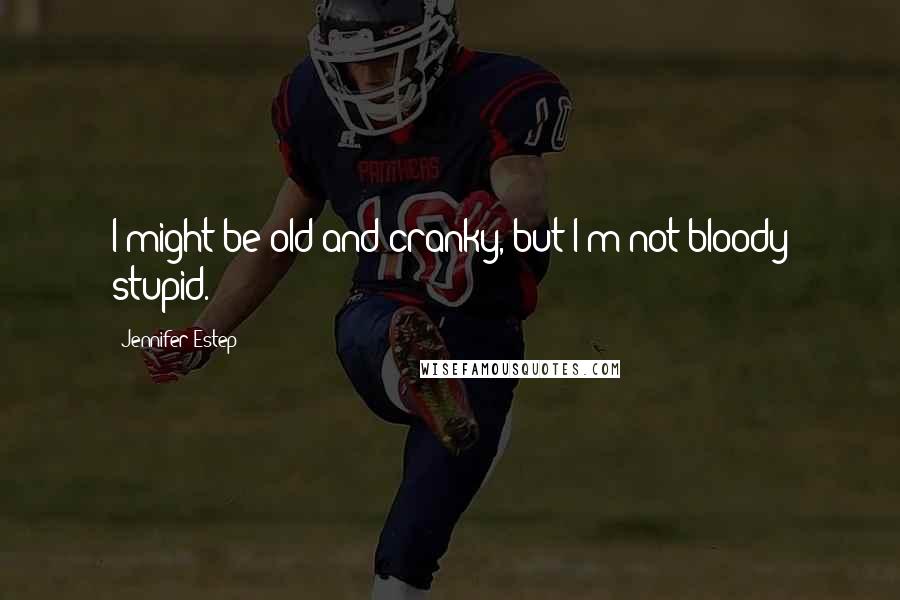 Jennifer Estep Quotes: I might be old and cranky, but I'm not bloody stupid.