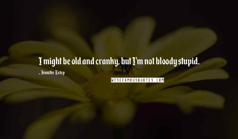 Jennifer Estep Quotes: I might be old and cranky, but I'm not bloody stupid.