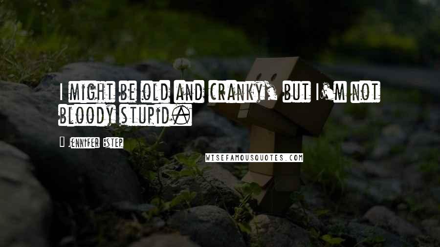Jennifer Estep Quotes: I might be old and cranky, but I'm not bloody stupid.