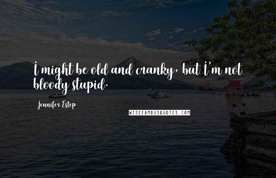 Jennifer Estep Quotes: I might be old and cranky, but I'm not bloody stupid.