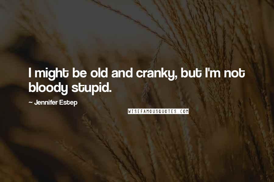 Jennifer Estep Quotes: I might be old and cranky, but I'm not bloody stupid.