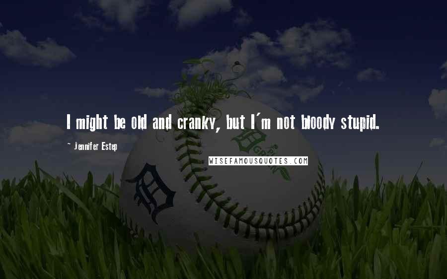 Jennifer Estep Quotes: I might be old and cranky, but I'm not bloody stupid.