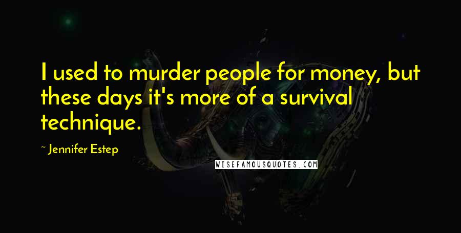 Jennifer Estep Quotes: I used to murder people for money, but these days it's more of a survival technique.