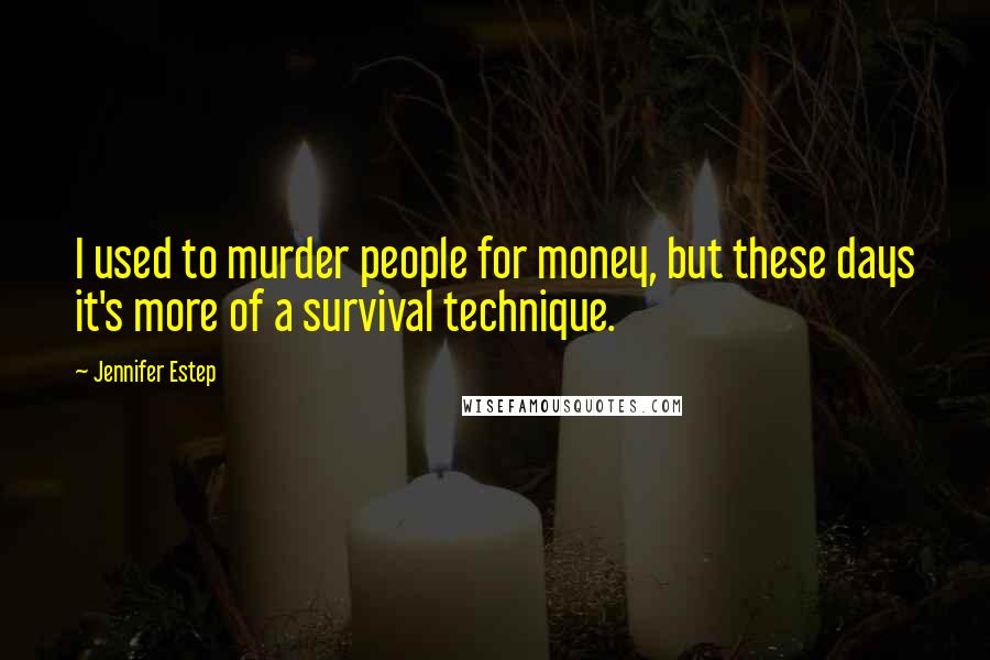 Jennifer Estep Quotes: I used to murder people for money, but these days it's more of a survival technique.