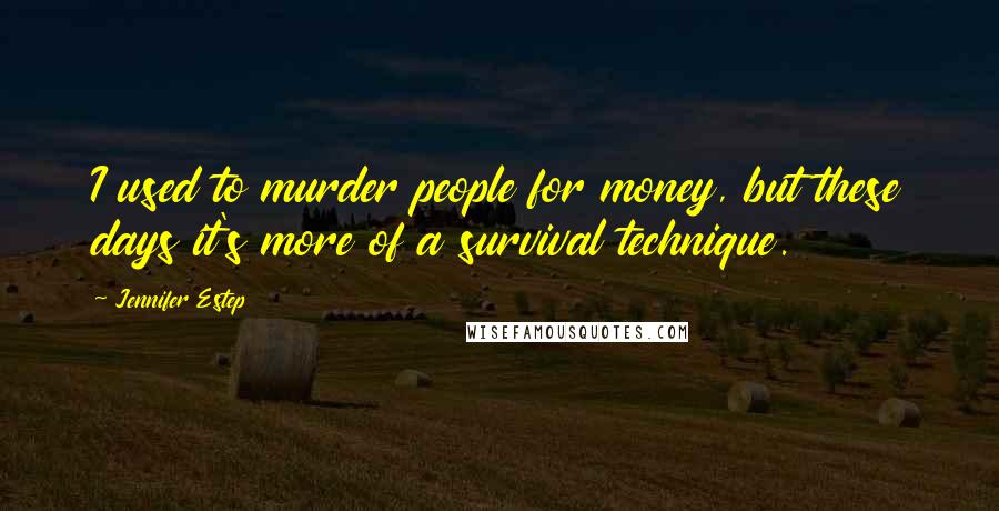 Jennifer Estep Quotes: I used to murder people for money, but these days it's more of a survival technique.