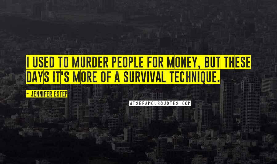 Jennifer Estep Quotes: I used to murder people for money, but these days it's more of a survival technique.