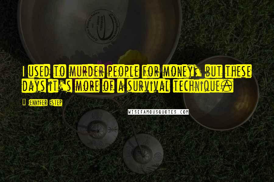 Jennifer Estep Quotes: I used to murder people for money, but these days it's more of a survival technique.