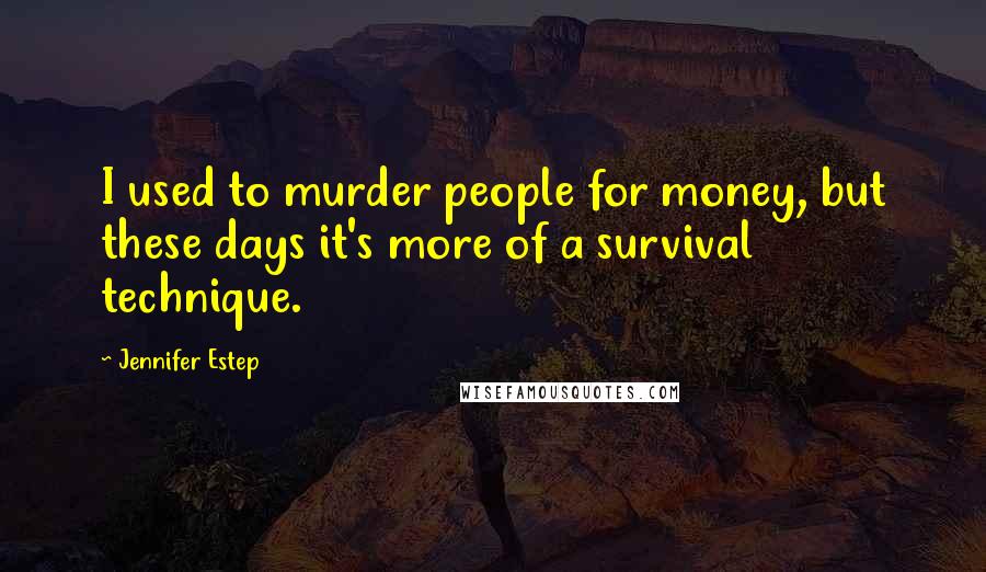 Jennifer Estep Quotes: I used to murder people for money, but these days it's more of a survival technique.