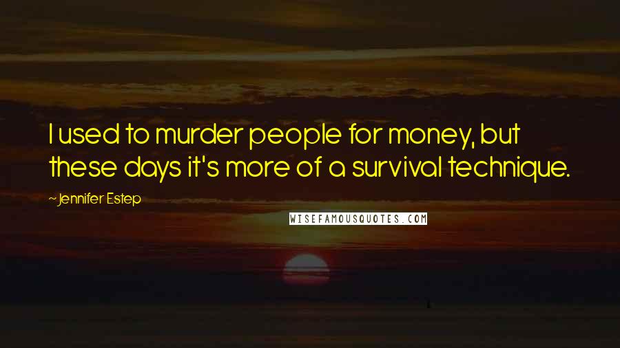 Jennifer Estep Quotes: I used to murder people for money, but these days it's more of a survival technique.