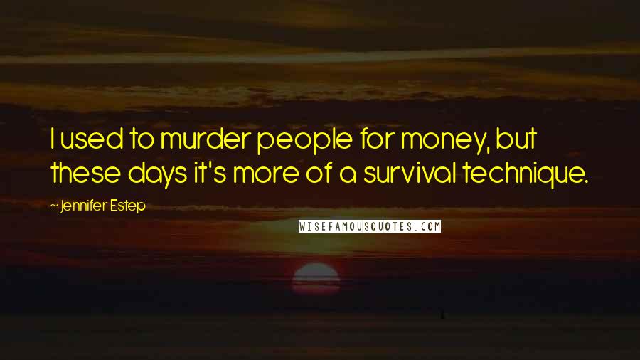 Jennifer Estep Quotes: I used to murder people for money, but these days it's more of a survival technique.