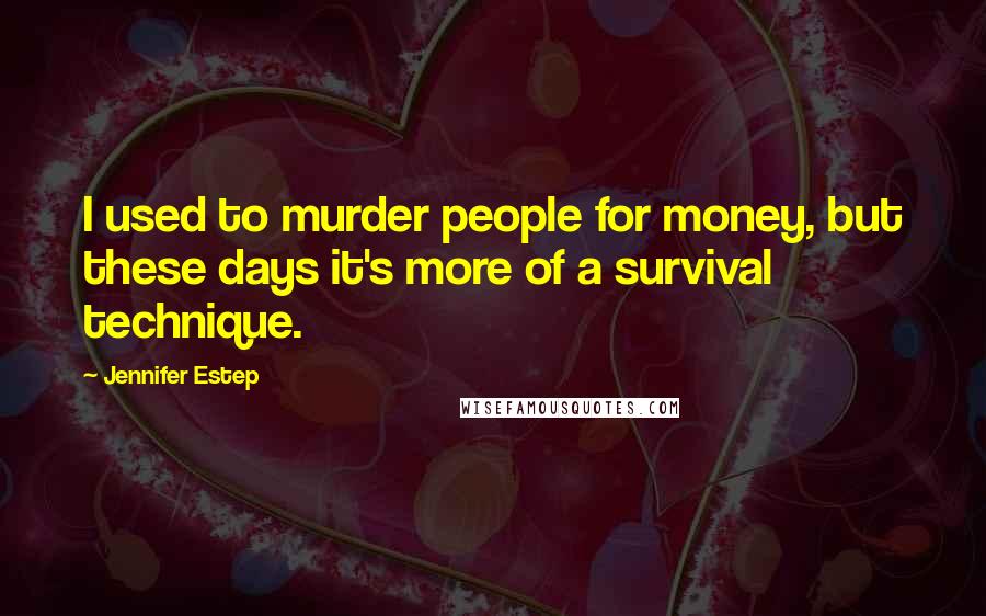 Jennifer Estep Quotes: I used to murder people for money, but these days it's more of a survival technique.