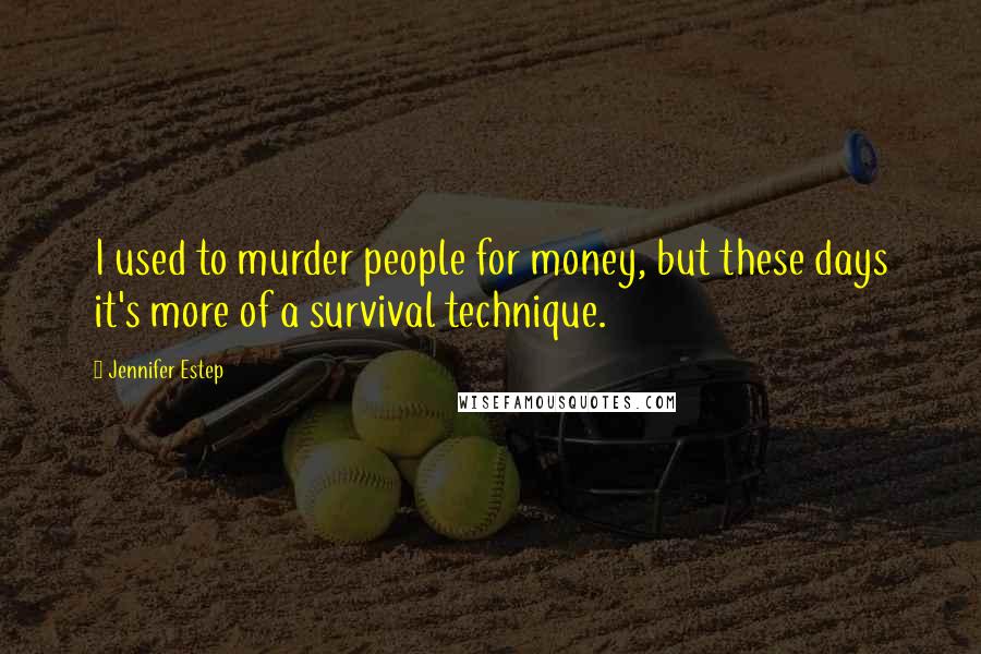 Jennifer Estep Quotes: I used to murder people for money, but these days it's more of a survival technique.