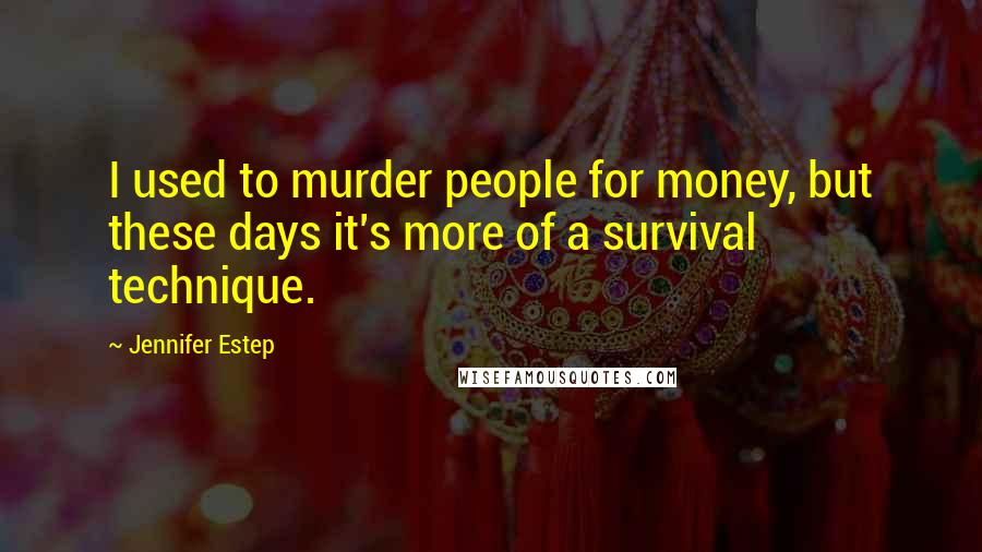 Jennifer Estep Quotes: I used to murder people for money, but these days it's more of a survival technique.