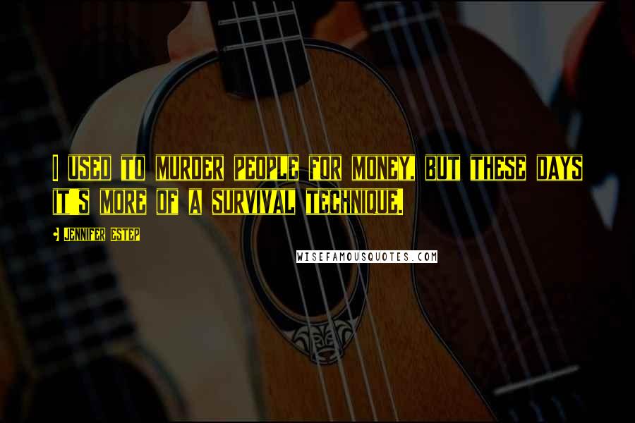 Jennifer Estep Quotes: I used to murder people for money, but these days it's more of a survival technique.