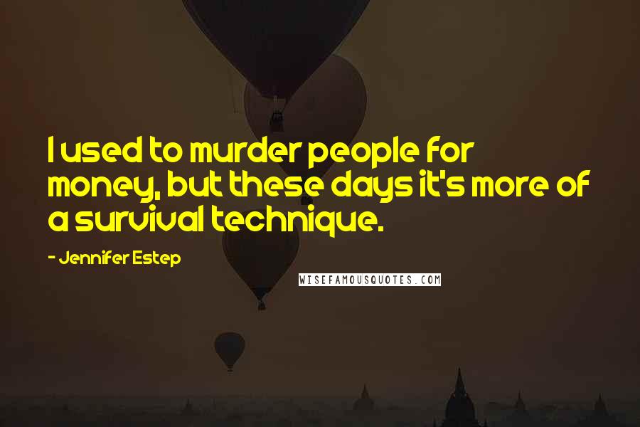 Jennifer Estep Quotes: I used to murder people for money, but these days it's more of a survival technique.