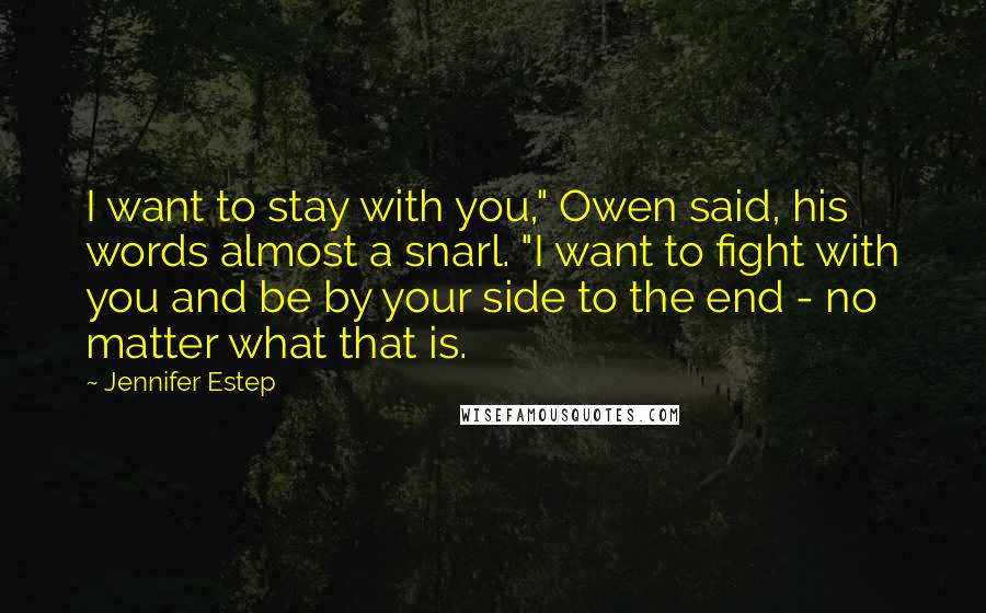 Jennifer Estep Quotes: I want to stay with you," Owen said, his words almost a snarl. "I want to fight with you and be by your side to the end - no matter what that is.