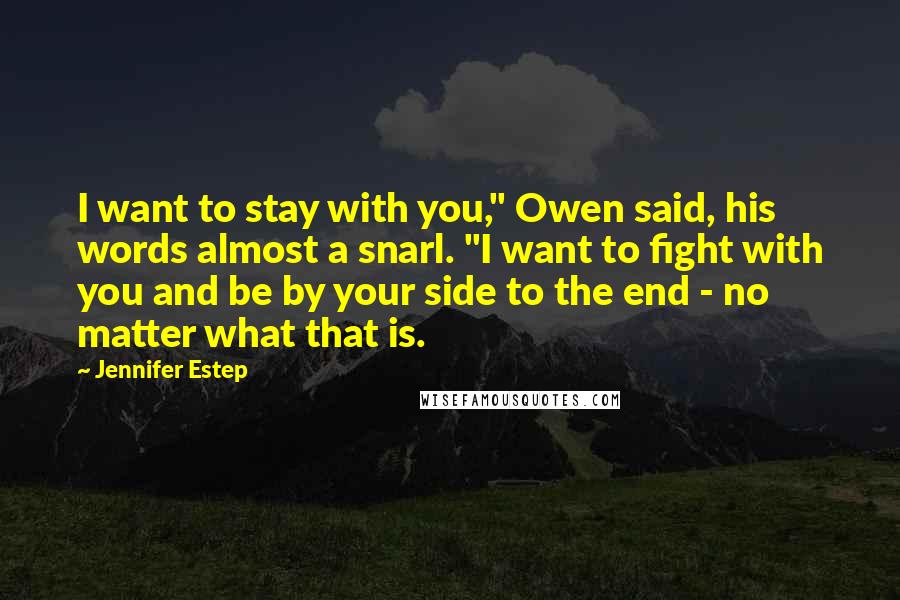 Jennifer Estep Quotes: I want to stay with you," Owen said, his words almost a snarl. "I want to fight with you and be by your side to the end - no matter what that is.