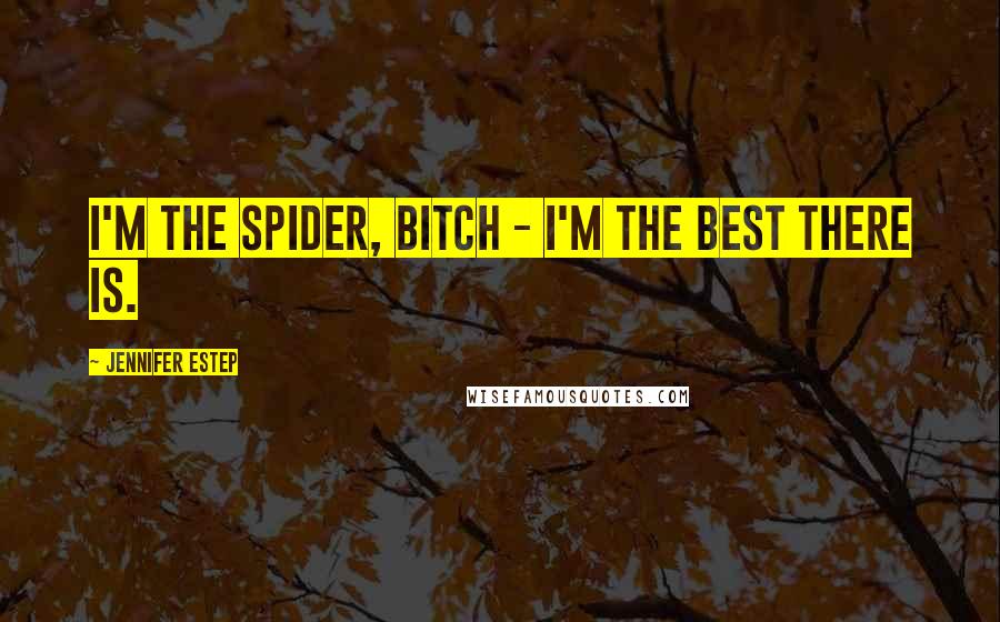 Jennifer Estep Quotes: I'm the Spider, bitch - I'm the best there is.