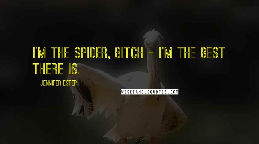 Jennifer Estep Quotes: I'm the Spider, bitch - I'm the best there is.