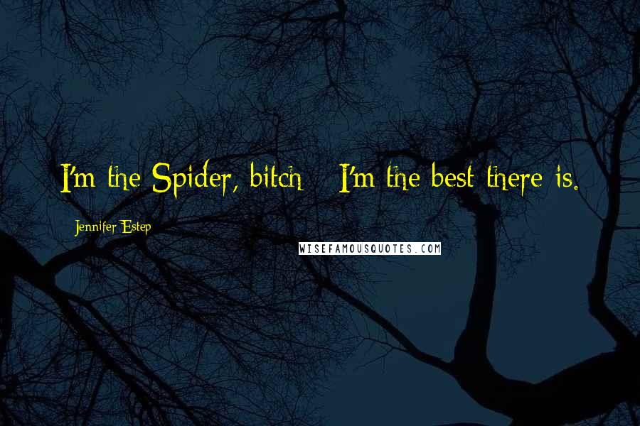 Jennifer Estep Quotes: I'm the Spider, bitch - I'm the best there is.