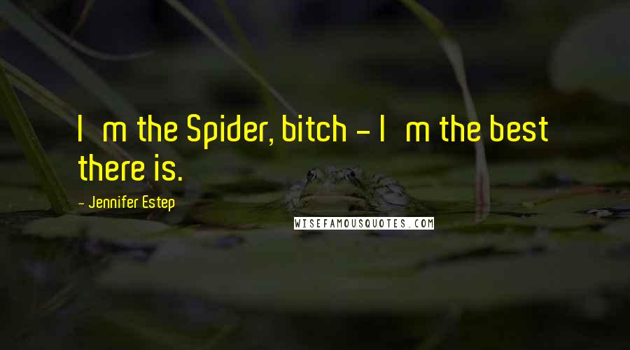 Jennifer Estep Quotes: I'm the Spider, bitch - I'm the best there is.