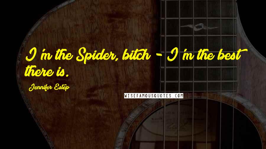 Jennifer Estep Quotes: I'm the Spider, bitch - I'm the best there is.