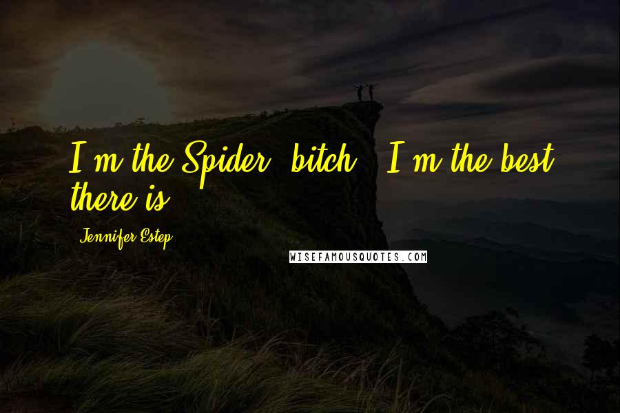 Jennifer Estep Quotes: I'm the Spider, bitch - I'm the best there is.