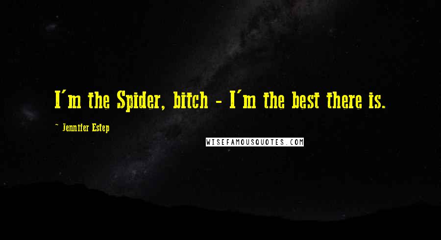 Jennifer Estep Quotes: I'm the Spider, bitch - I'm the best there is.