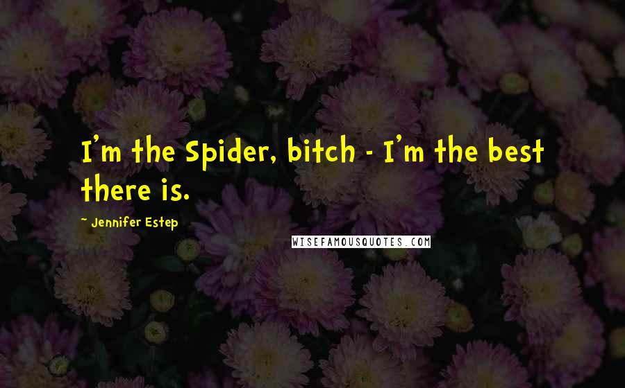 Jennifer Estep Quotes: I'm the Spider, bitch - I'm the best there is.