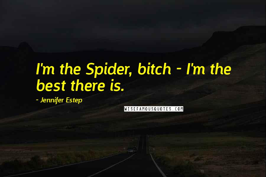 Jennifer Estep Quotes: I'm the Spider, bitch - I'm the best there is.