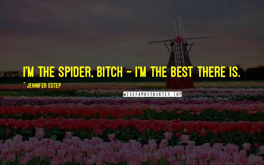 Jennifer Estep Quotes: I'm the Spider, bitch - I'm the best there is.