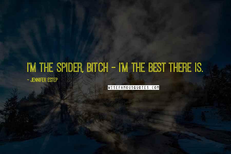 Jennifer Estep Quotes: I'm the Spider, bitch - I'm the best there is.