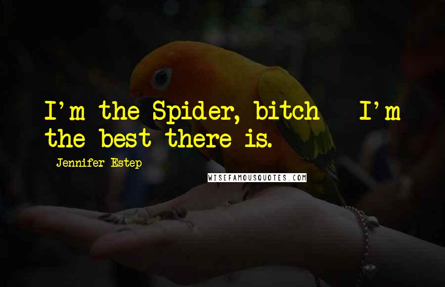 Jennifer Estep Quotes: I'm the Spider, bitch - I'm the best there is.